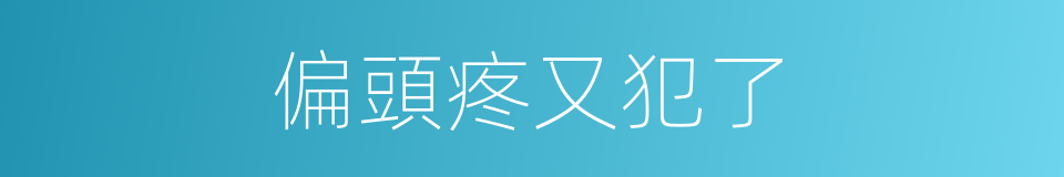 偏頭疼又犯了的同義詞