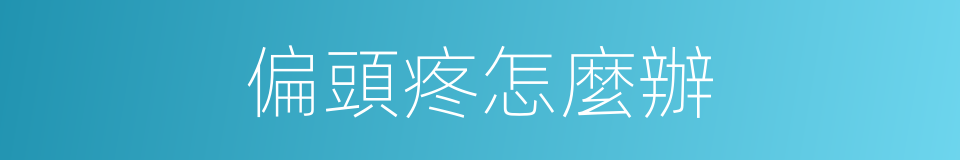 偏頭疼怎麼辦的同義詞