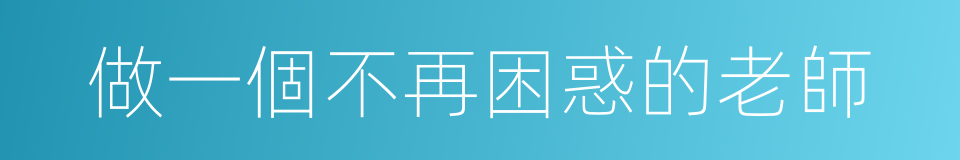 做一個不再困惑的老師的同義詞