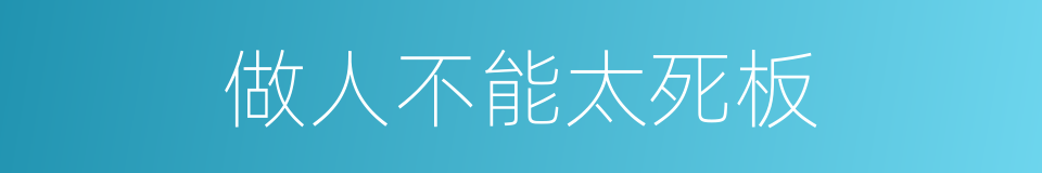 做人不能太死板的同义词