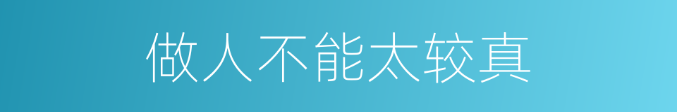 做人不能太较真的同义词