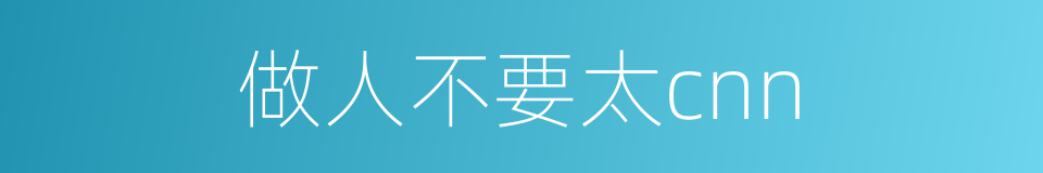 做人不要太cnn的同义词