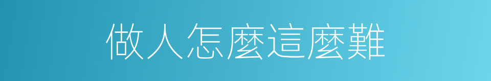 做人怎麼這麼難的同義詞