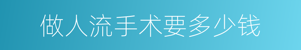 做人流手术要多少钱的同义词