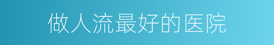 做人流最好的医院的同义词
