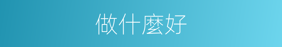 做什麼好的意思