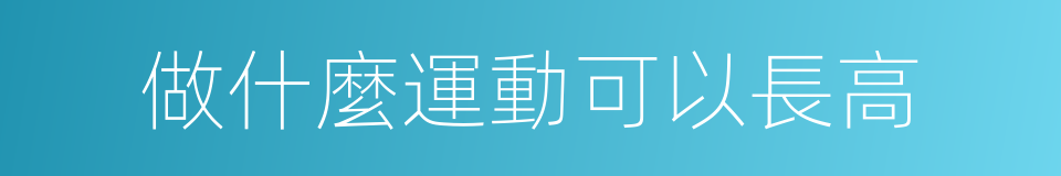 做什麼運動可以長高的同義詞