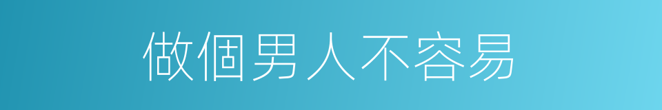做個男人不容易的同義詞