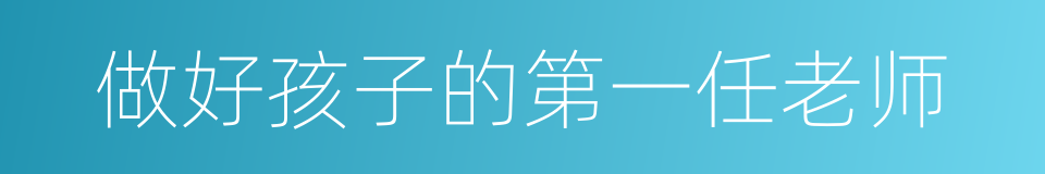 做好孩子的第一任老师的同义词