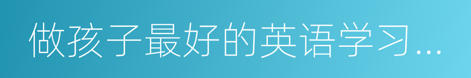 做孩子最好的英语学习规划师的同义词