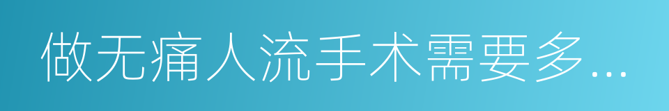 做无痛人流手术需要多少钱的同义词