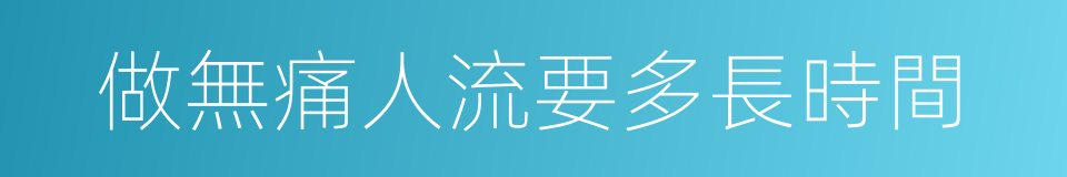 做無痛人流要多長時間的同義詞