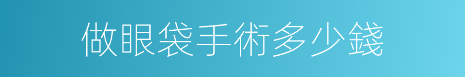 做眼袋手術多少錢的同義詞