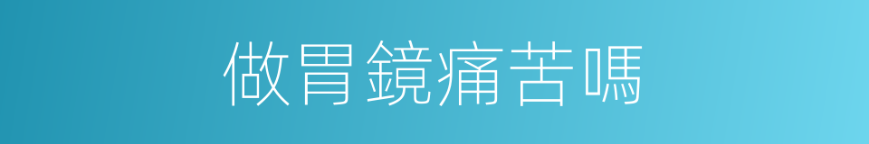 做胃鏡痛苦嗎的同義詞