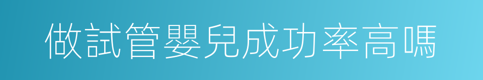 做試管嬰兒成功率高嗎的同義詞