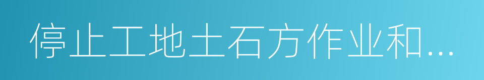 停止工地土石方作业和建筑物拆除施工的同义词