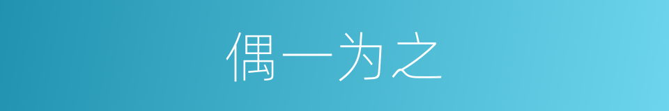 偶一为之的意思