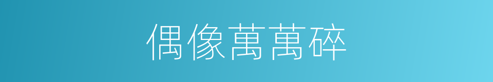 偶像萬萬碎的同義詞
