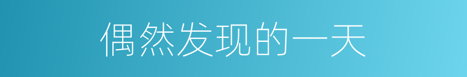 偶然发现的一天的同义词