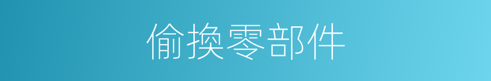 偷換零部件的同義詞
