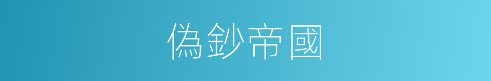 偽鈔帝國的同義詞