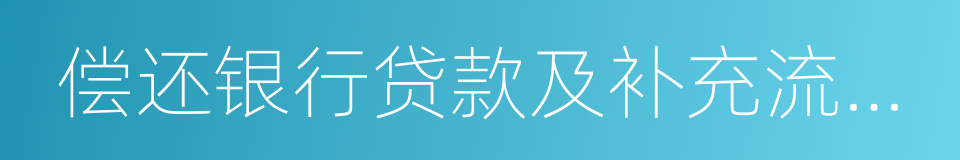 偿还银行贷款及补充流动资金的同义词