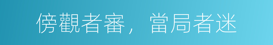 傍觀者審，當局者迷的意思
