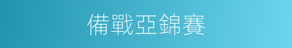 備戰亞錦賽的同義詞