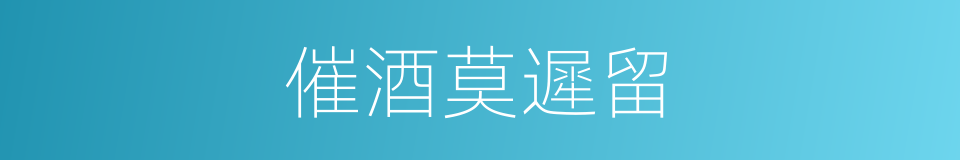 催酒莫遲留的同義詞