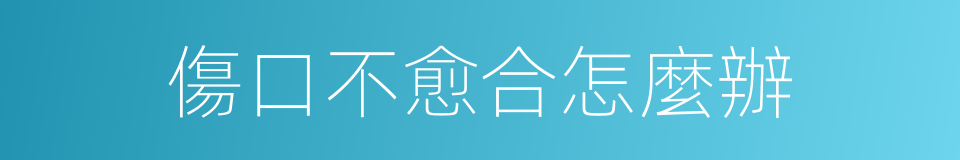 傷口不愈合怎麼辦的同義詞