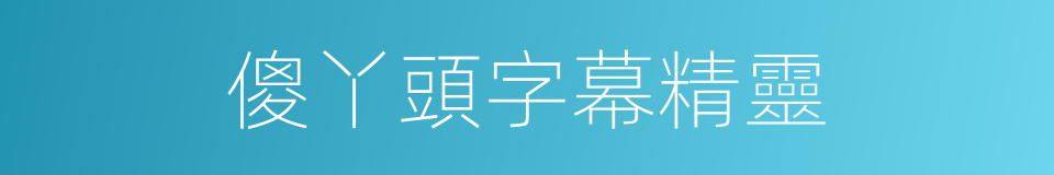 傻丫頭字幕精靈的同義詞