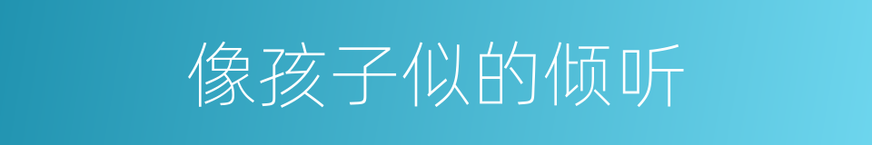 像孩子似的倾听的同义词