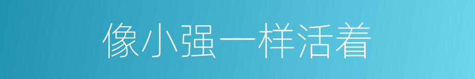 像小强一样活着的同义词
