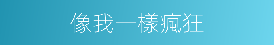 像我一樣瘋狂的同義詞