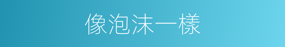 像泡沫一樣的同義詞