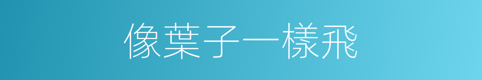 像葉子一樣飛的同義詞