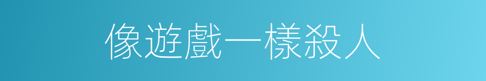 像遊戲一樣殺人的同義詞