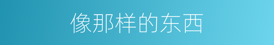 像那样的东西的同义词