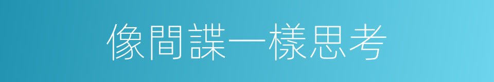 像間諜一樣思考的同義詞