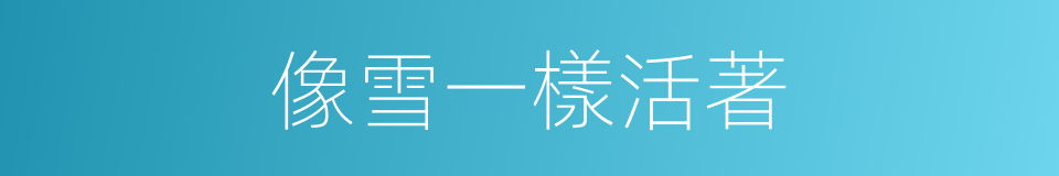 像雪一樣活著的同義詞