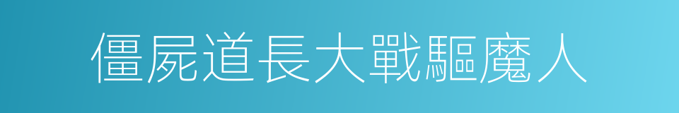 僵屍道長大戰驅魔人的同義詞
