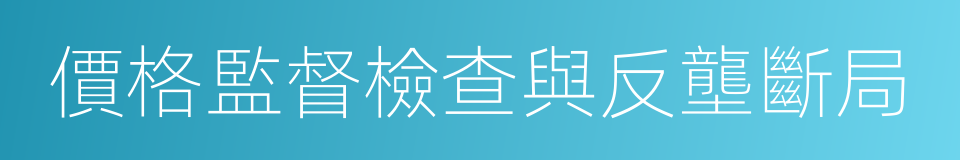 價格監督檢查與反壟斷局的同義詞