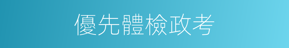 優先體檢政考的同義詞