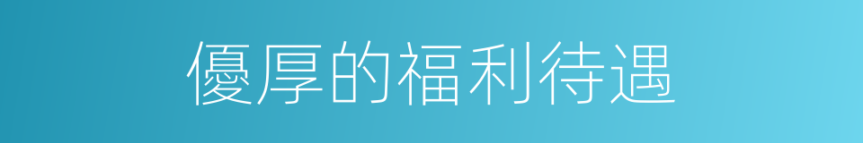 優厚的福利待遇的同義詞