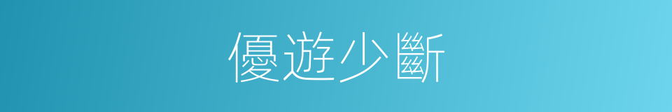 優遊少斷的意思