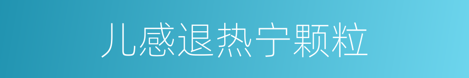 儿感退热宁颗粒的同义词