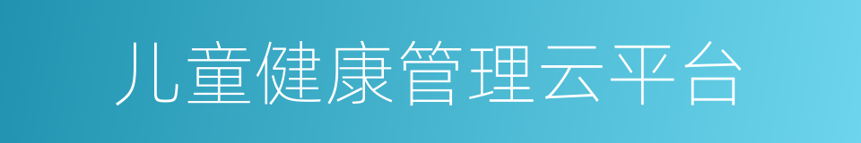 儿童健康管理云平台的同义词