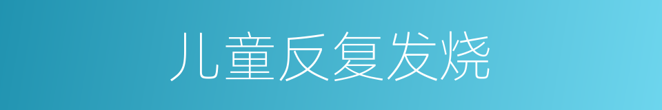 儿童反复发烧的同义词