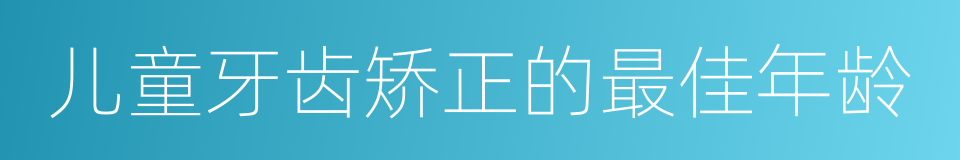 儿童牙齿矫正的最佳年龄的同义词