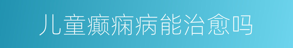 儿童癫痫病能治愈吗的同义词
